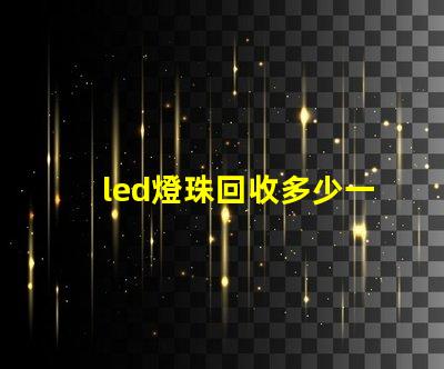 led燈珠回收多少一斤 牙齒貼片是什么意思